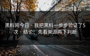 黑料网今日 · 我把黑料一步步验证了5次 · 结论：先看来源再下判断