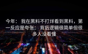 今年： 我在黑料不打烊看到黑料，第一反应是夸张： 背后逻辑很简单但很多人没看懂