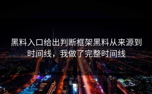 黑料入口给出判断框架黑料从来源到时间线，我做了完整时间线