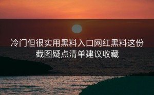 冷门但很实用黑料入口网红黑料这份截图疑点清单建议收藏
