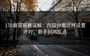 17c最容易被误解：内容分类这样设置才对，新手别再乱点