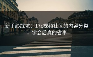 新手必踩坑：17c视频社区的内容分类，学会后真的省事