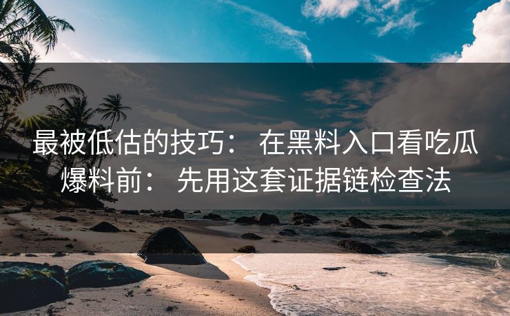 最被低估的技巧： 在黑料入口看吃瓜爆料前： 先用这套证据链检查法