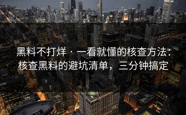 黑料不打烊 · 一看就懂的核查方法：核查黑料的避坑清单，三分钟搞定
