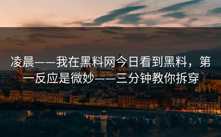 凌晨——我在黑料网今日看到黑料，第一反应是微妙——三分钟教你拆穿