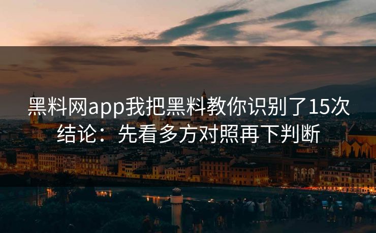 黑料网app我把黑料教你识别了15次结论：先看多方对照再下判断