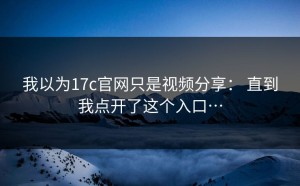 我以为17c官网只是视频分享： 直到我点开了这个入口…