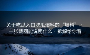 关于吃瓜入口吃瓜爆料的“爆料” · 一张截图能说明什么 · 拆解给你看