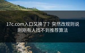 17c.com入口又换了？突然改规则说刚刚有人找不到推荐算法