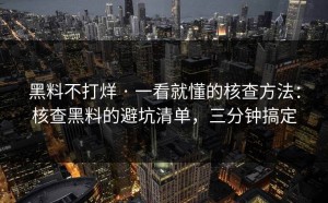 黑料不打烊 · 一看就懂的核查方法：核查黑料的避坑清单，三分钟搞定