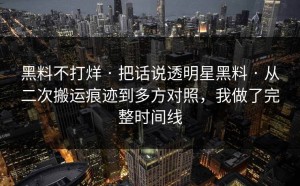 黑料不打烊 · 把话说透明星黑料 · 从二次搬运痕迹到多方对照，我做了完整时间线