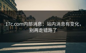 17c.com内部消息：站内消息有变化，别再走错路了