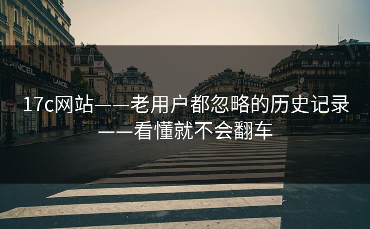 17c网站——老用户都忽略的历史记录——看懂就不会翻车