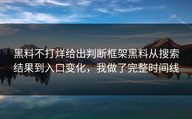 黑料不打烊给出判断框架黑料从搜索结果到入口变化，我做了完整时间线