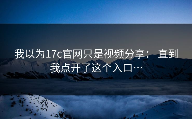 我以为17c官网只是视频分享： 直到我点开了这个入口…